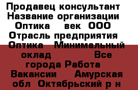 Продавец-консультант › Название организации ­ Оптика 21 век, ООО › Отрасль предприятия ­ Оптика › Минимальный оклад ­ 35 000 - Все города Работа » Вакансии   . Амурская обл.,Октябрьский р-н